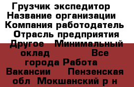 Грузчик экспедитор › Название организации ­ Компания-работодатель › Отрасль предприятия ­ Другое › Минимальный оклад ­ 24 000 - Все города Работа » Вакансии   . Пензенская обл.,Мокшанский р-н